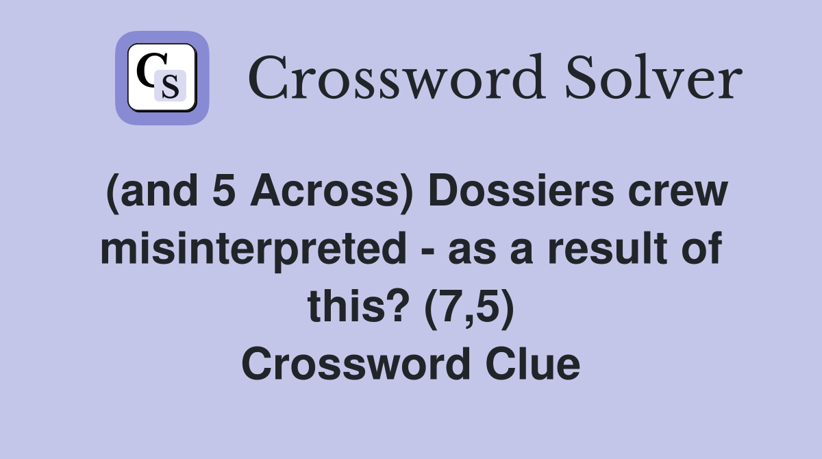 (and 5 Across) Dossiers crew misinterpreted as a result of this? (7,5) Crossword Clue